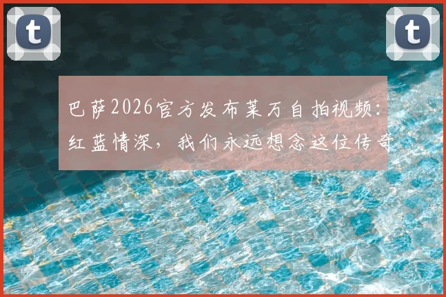 巴萨2026官方发布莱万自拍视频：红蓝情深，我们永远想念这位传奇前锋