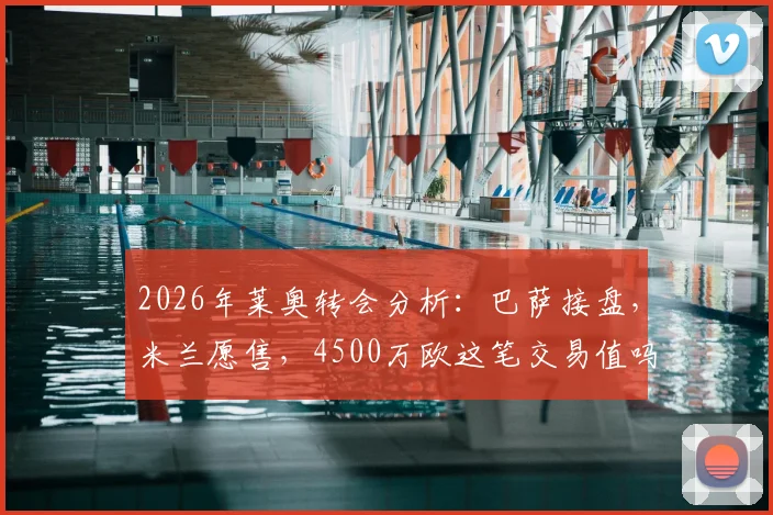 2026年莱奥转会分析：巴萨接盘，米兰愿售，4500万欧这笔交易值吗？