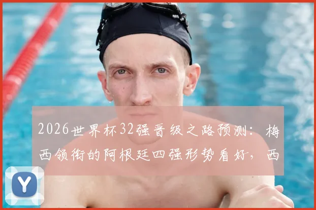 2026世界杯32强晋级之路预测：梅西领衔的阿根廷四强形势看好，西班牙葡萄牙或提前相遇，德国法国可能在16强碰面
