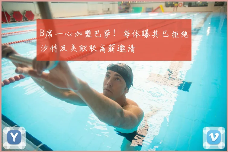 B席一心加盟巴萨!每体曝其已拒绝沙特及美职联高薪邀请