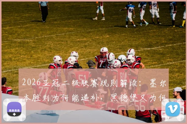 2026亚冠二级联赛规则解读:墨尔本胜利为何能递补,黑德堡又为何被拒之门外?