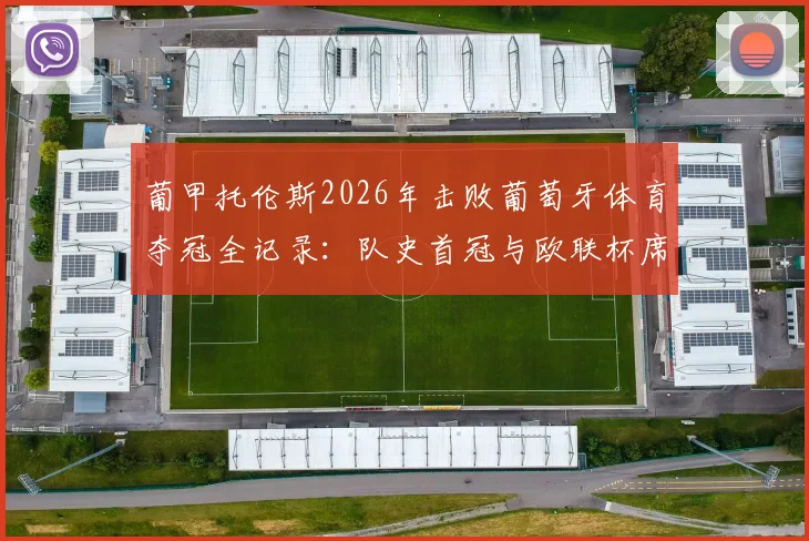 葡甲托伦斯2026年击败葡萄牙体育夺冠全记录：队史首冠与欧联杯席位晋级之路详解，附比赛关键数据与战术分析
