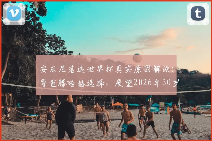 安东尼落选世界杯真实原因解读：尊重滕哈赫选择，展望2026年30岁再战，国家队前景深度分析