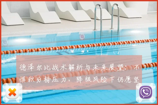 德泽尔比战术解析与未来展望：不惧积分榜压力，降级风险下仍愿坚守布莱顿的执教信念