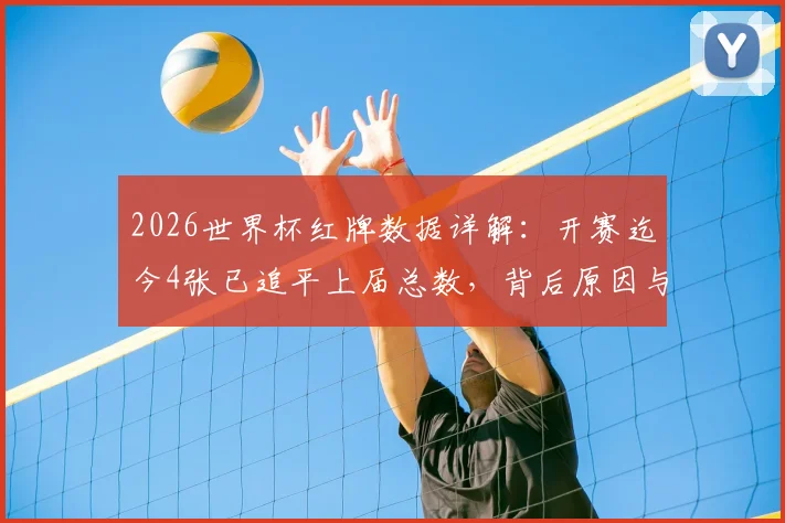 2026世界杯红牌数据详解：开赛迄今4张已追平上届总数，背后原因与尺度变化分析