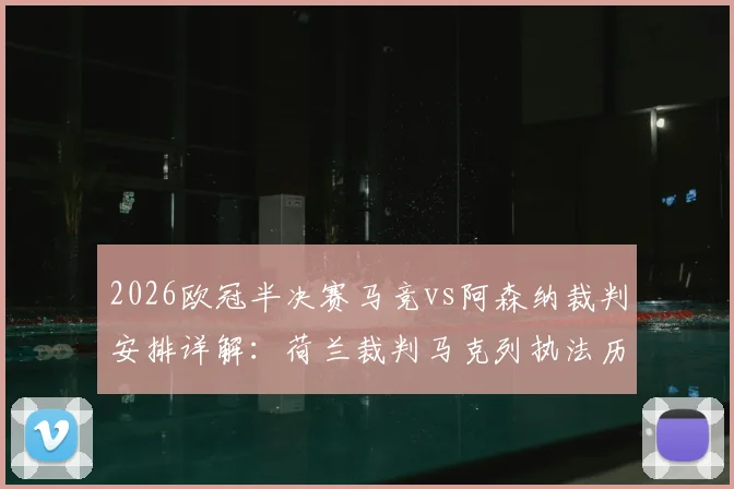 2026欧冠半决赛马竞vs阿森纳裁判安排详解:荷兰裁判马克列执法历史与风格分析