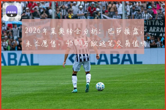 2026年莱奥转会分析：巴萨接盘，米兰愿售，4500万欧这笔交易值吗？
