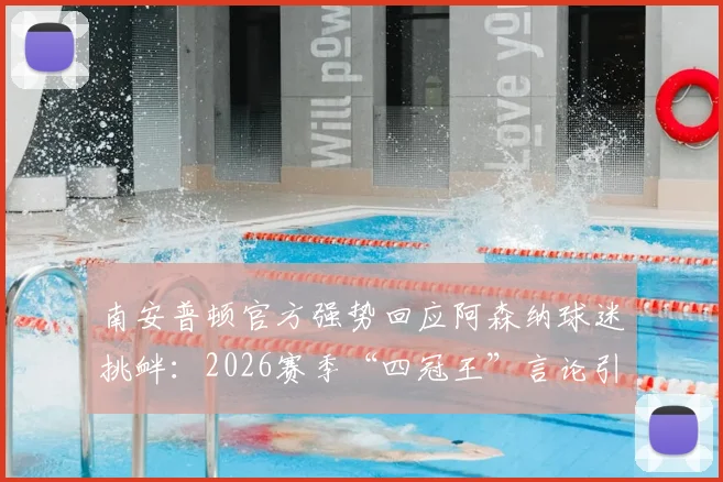 南安普顿官方强势回应阿森纳球迷挑衅：2026赛季“四冠王”言论引热议，俱乐部社交媒体高情商回击剖析